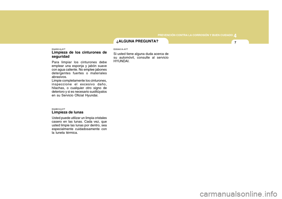 Hyundai H-100 Truck 2011 Manual del propietario (in Spanish) 4
CORROSION PREVENTION AND APPEARANCE CARE
7
4
PREVENCIÓN CONTRA LA CORROSIÓN Y BUEN CUIDADO
7¿ALGUNA PREGUNTA?
E040D01A-AYT
Limpieza de los cinturones de seguridad
Para limpiar los cinturones debe Hyundai H-100 Truck 2011 Manual del propietario (in Spanish) 4
CORROSION PREVENTION AND APPEARANCE CARE
7
4
PREVENCIÓN CONTRA LA CORROSIÓN Y BUEN CUIDADO
7¿ALGUNA PREGUNTA?
E040D01A-AYT
Limpieza de los cinturones de seguridad
Para limpiar los cinturones debe