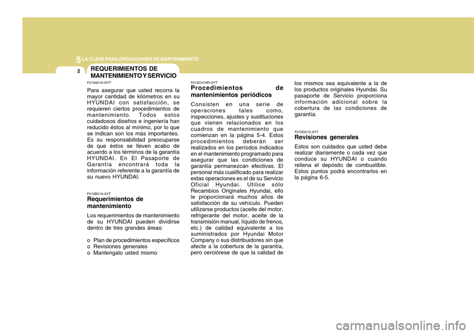 Hyundai H-100 Truck 2011 Manual del propietario (in Spanish) 5LA CLAVE PARA OPERACIONES DE MANTENIMIENTO
2REQUERIMIENTOS DE MANTENIMIENTO Y SERVICIO
F010A01A-GYT Para asegurar que usted recorra la mayor cantidad de kilómetros en su HYUNDAI con satisfacción, s Hyundai H-100 Truck 2011 Manual del propietario (in Spanish) 5LA CLAVE PARA OPERACIONES DE MANTENIMIENTO
2REQUERIMIENTOS DE MANTENIMIENTO Y SERVICIO
F010A01A-GYT Para asegurar que usted recorra la mayor cantidad de kilómetros en su HYUNDAI con satisfacción, s