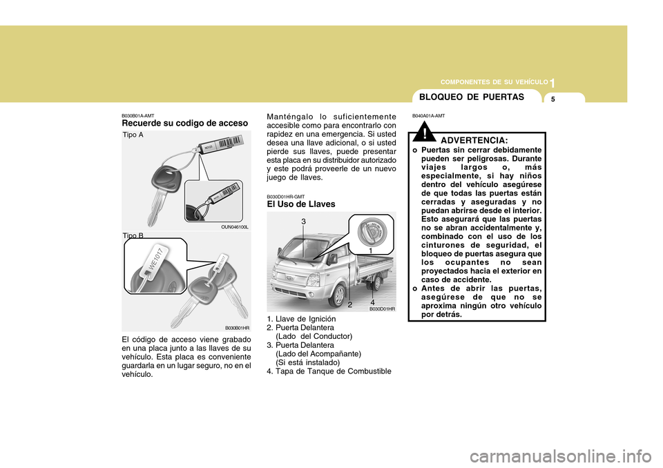 Hyundai H-100 Truck 2011  Manual del propietario (in Spanish) 1
COMPONENTES DE SU VEHÍCULO
5
B030B01A-AMT Recuerde su codigo de acceso El código de acceso viene grabado en una placa junto a las llaves de suvehículo. Esta placa es conveniente guardarla en un l