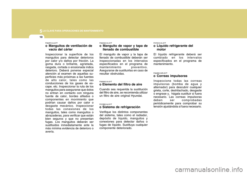 Hyundai H-100 Truck 2011 Manual del propietario (in Spanish) 5LA CLAVE PARA OPERACIONES DE MANTENIMIENTO
10
F070B01A-GYT
o Sistema de refrigeración
Verifique los distintos componentes del sistema, tales como el radiador, depósito de líquido, manguitos y cone Hyundai H-100 Truck 2011 Manual del propietario (in Spanish) 5LA CLAVE PARA OPERACIONES DE MANTENIMIENTO
10
F070B01A-GYT
o Sistema de refrigeración
Verifique los distintos componentes del sistema, tales como el radiador, depósito de líquido, manguitos y cone