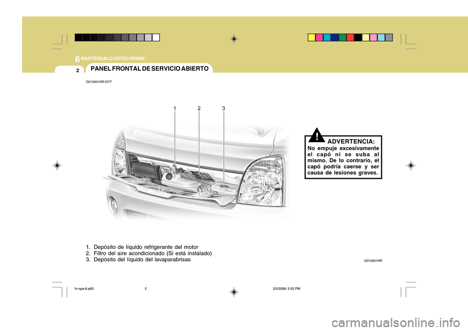 Hyundai H-100 Truck 2011 Manual del propietario (in Spanish) 6MANTENGALO USTED MISMO
2
!
PANEL FRONTAL DE SERVICIO ABIERTO
G010A01HR-GYT
1. Depósito de líquido refrigerante del motor
2. Filtro del aire acondicionado (Si está instalado)
3. Depósito del lí Hyundai H-100 Truck 2011 Manual del propietario (in Spanish) 6MANTENGALO USTED MISMO
2
!
PANEL FRONTAL DE SERVICIO ABIERTO
G010A01HR-GYT
1. Depósito de líquido refrigerante del motor
2. Filtro del aire acondicionado (Si está instalado)
3. Depósito del lí
