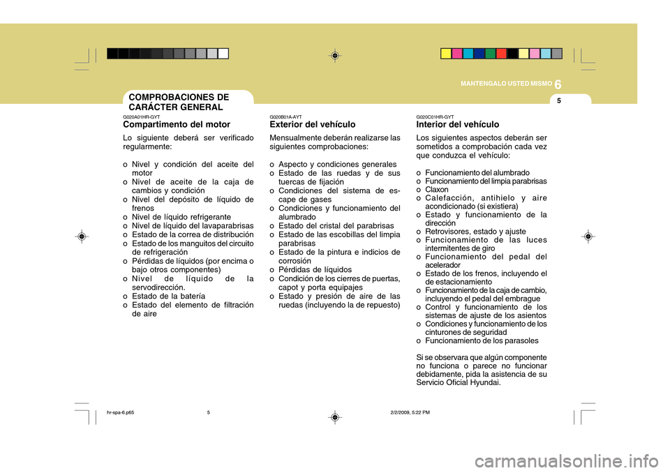 Hyundai H-100 Truck 2011 Manual del propietario (in Spanish) 6
MANTENGALO USTED MISMO
5COMPROBACIONES DE CARÁCTER GENERAL
G020A01HR-GYT
Compartimento del motor
Lo siguiente deberá ser verificado regularmente:
o Nivel y condición del aceite del motor
o Nivel Hyundai H-100 Truck 2011 Manual del propietario (in Spanish) 6
MANTENGALO USTED MISMO
5COMPROBACIONES DE CARÁCTER GENERAL
G020A01HR-GYT
Compartimento del motor
Lo siguiente deberá ser verificado regularmente:
o Nivel y condición del aceite del motor
o Nivel