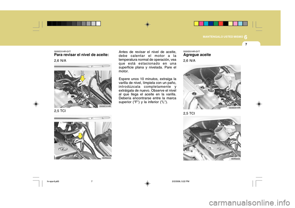 Hyundai H-100 Truck 2011 Manual del propietario (in Spanish) 6
MANTENGALO USTED MISMO
7
G030C01HR-GYT
Para revisar el nivel de aceite:
2,6 N/A Antes de revisar el nivel de aceite,
debe calentar el motor a la temperatura normal de operación, vea que está estac Hyundai H-100 Truck 2011 Manual del propietario (in Spanish) 6
MANTENGALO USTED MISMO
7
G030C01HR-GYT
Para revisar el nivel de aceite:
2,6 N/A Antes de revisar el nivel de aceite,
debe calentar el motor a la temperatura normal de operación, vea que está estac