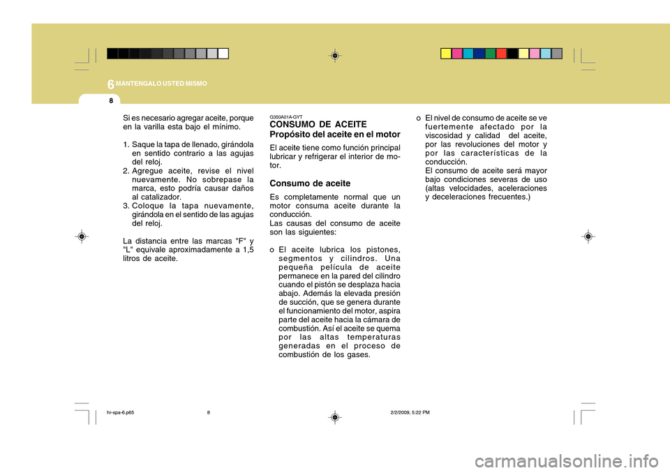 Hyundai H-100 Truck 2011 Manual del propietario (in Spanish) 6MANTENGALO USTED MISMO
8
G350A01A-GYT
CONSUMO DE ACEITE Propósito del aceite en el motor
El aceite tiene como función principal lubricar y refrigerar el interior de mo- tor.
Consumo de aceite Es co Hyundai H-100 Truck 2011 Manual del propietario (in Spanish) 6MANTENGALO USTED MISMO
8
G350A01A-GYT
CONSUMO DE ACEITE Propósito del aceite en el motor
El aceite tiene como función principal lubricar y refrigerar el interior de mo- tor.
Consumo de aceite Es co