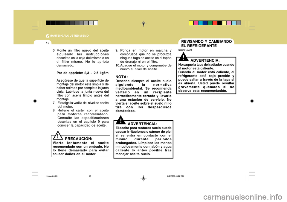 Hyundai H-100 Truck 2011 Manual del propietario (in Spanish) 6MANTENGALO USTED MISMO
10
!
REVISANDO Y CAMBIANDO EL REFRIGERANTE
G050A01A-AYT
ADVERTENCIA:
No saque la tapa del radiador cuando el motor está caliente.Cuando el motor está caliente, elrefrigerante Hyundai H-100 Truck 2011 Manual del propietario (in Spanish) 6MANTENGALO USTED MISMO
10
!
REVISANDO Y CAMBIANDO EL REFRIGERANTE
G050A01A-AYT
ADVERTENCIA:
No saque la tapa del radiador cuando el motor está caliente.Cuando el motor está caliente, elrefrigerante