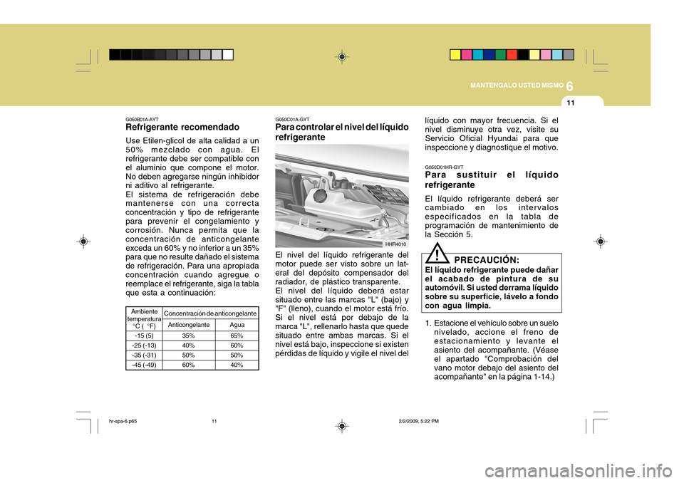 Hyundai H-100 Truck 2011 Manual del propietario (in Spanish) 6
MANTENGALO USTED MISMO
11
-15 (5)
-25 (-13) -35 (-31)-45 (-49)
35% 40%50%60%
G050B01A-AYT
Refrigerante recomendado
Use Etilen-glicol de alta calidad a un 50% mezclado con agua. El refrigerante debe Hyundai H-100 Truck 2011 Manual del propietario (in Spanish) 6
MANTENGALO USTED MISMO
11
-15 (5)
-25 (-13) -35 (-31)-45 (-49)
35% 40%50%60%
G050B01A-AYT
Refrigerante recomendado
Use Etilen-glicol de alta calidad a un 50% mezclado con agua. El refrigerante debe