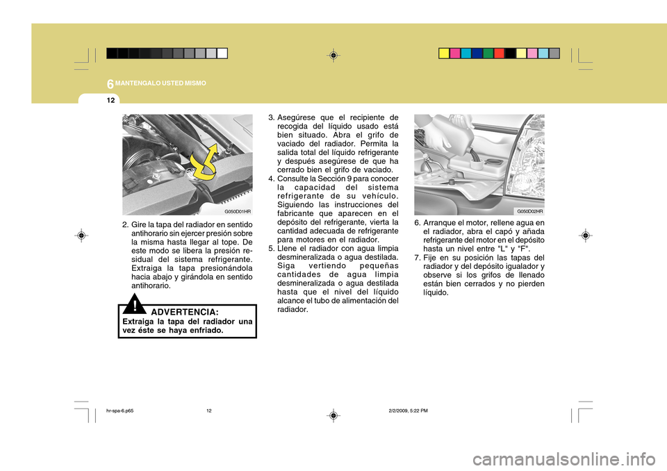 Hyundai H-100 Truck 2011 Manual del propietario (in Spanish) 6MANTENGALO USTED MISMO
12
!
6. Arranque el motor, rellene agua en
el radiador, abra el capó y añada refrigerante del motor en el depósito hasta un nivel entre "L" y "F".
7. Fije en su posición la Hyundai H-100 Truck 2011 Manual del propietario (in Spanish) 6MANTENGALO USTED MISMO
12
!
6. Arranque el motor, rellene agua en
el radiador, abra el capó y añada refrigerante del motor en el depósito hasta un nivel entre "L" y "F".
7. Fije en su posición la