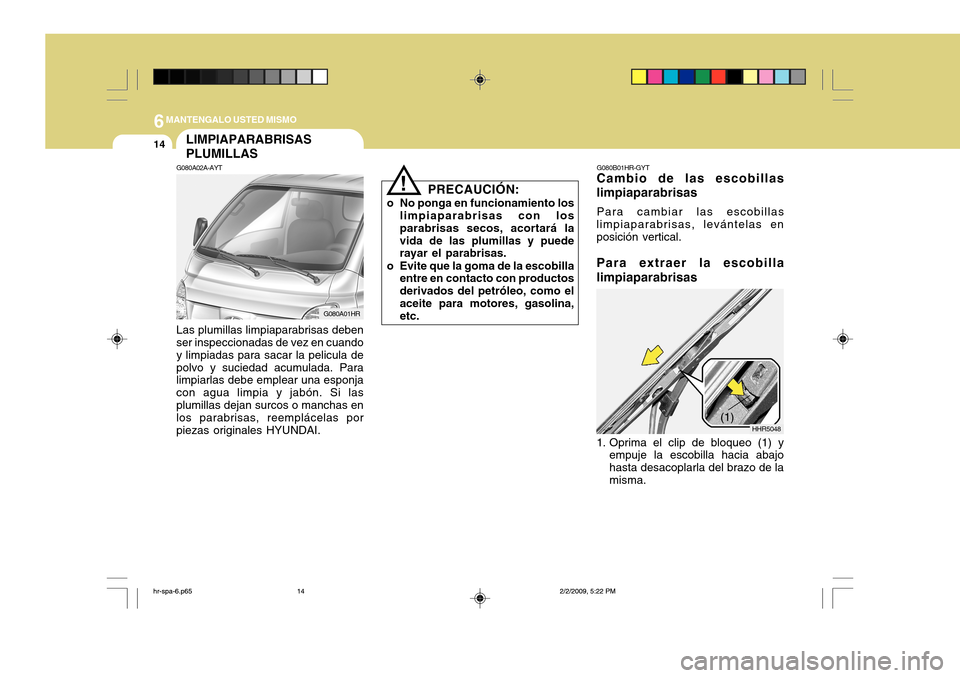 Hyundai H-100 Truck 2011 Manual del propietario (in Spanish) 6MANTENGALO USTED MISMO
14
!
PRECAUCIÓN:
o No ponga en funcionamiento los limpiaparabrisas con los parabrisas secos, acortará lavida de las plumillas y puede rayar el parabrisas.
o Evite que la goma Hyundai H-100 Truck 2011 Manual del propietario (in Spanish) 6MANTENGALO USTED MISMO
14
!
PRECAUCIÓN:
o No ponga en funcionamiento los limpiaparabrisas con los parabrisas secos, acortará lavida de las plumillas y puede rayar el parabrisas.
o Evite que la goma