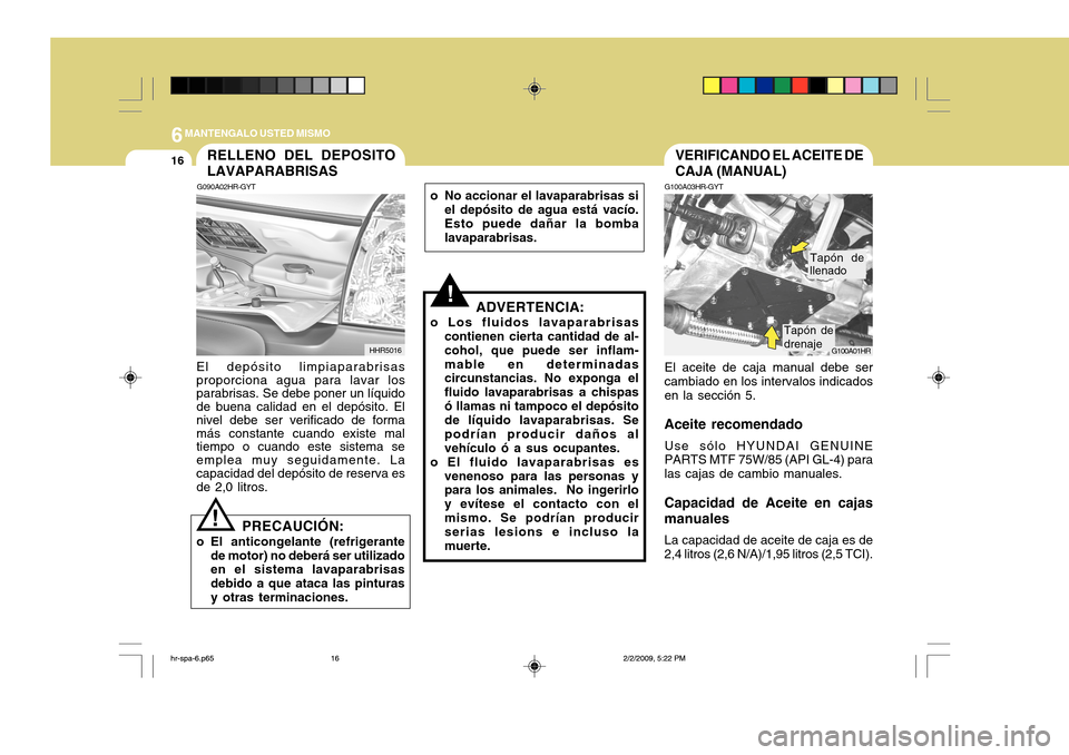 Hyundai H-100 Truck 2011 Manual del propietario (in Spanish) 6MANTENGALO USTED MISMO
16VERIFICANDO EL ACEITE DE CAJA (MANUAL)
G100A03HR-GYT El aceite de caja manual debe ser cambiado en los intervalos indicados en la sección 5.
Aceite recomendado Use sólo HYU Hyundai H-100 Truck 2011 Manual del propietario (in Spanish) 6MANTENGALO USTED MISMO
16VERIFICANDO EL ACEITE DE CAJA (MANUAL)
G100A03HR-GYT El aceite de caja manual debe ser cambiado en los intervalos indicados en la sección 5.
Aceite recomendado Use sólo HYU