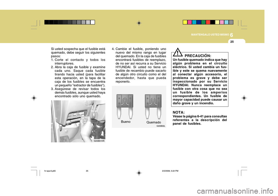 Hyundai H-100 Truck 2011 Manual del propietario (in Spanish) 6
MANTENGALO USTED MISMO
25
Si usted sospecha que el fusible está quemado, debe seguir los siguientespasos:
1. Corte el contacto y todos los
interruptores.
2. Abra la caja de fusible y examine
cada u Hyundai H-100 Truck 2011 Manual del propietario (in Spanish) 6
MANTENGALO USTED MISMO
25
Si usted sospecha que el fusible está quemado, debe seguir los siguientespasos:
1. Corte el contacto y todos los
interruptores.
2. Abra la caja de fusible y examine
cada u