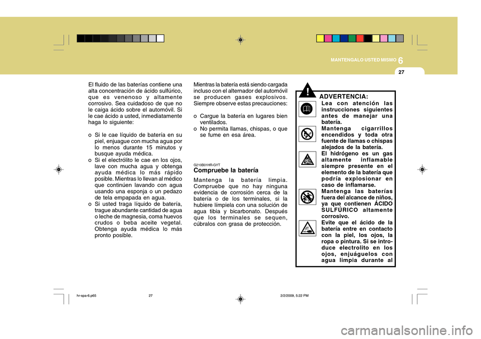 Hyundai H-100 Truck 2011 Manual del propietario (in Spanish) 6
MANTENGALO USTED MISMO
27
El fluido de las baterías contiene una
alta concentración de ácido sulfúrico, que es venenoso y altamente corrosivo. Sea cuidadoso de que no le caiga ácido sobre el au Hyundai H-100 Truck 2011 Manual del propietario (in Spanish) 6
MANTENGALO USTED MISMO
27
El fluido de las baterías contiene una
alta concentración de ácido sulfúrico, que es venenoso y altamente corrosivo. Sea cuidadoso de que no le caiga ácido sobre el au
