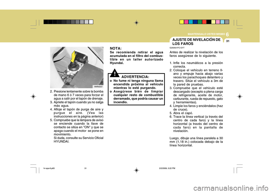Hyundai H-100 Truck 2011 Manual del propietario (in Spanish) 6
MANTENGALO USTED MISMO
31
!ADVERTENCIA:
o No fume ni tenga ninguna llama encendida próxima al vehículo mientras lo esté purgando.
o Asegúrese bién de limpiar cualquier resto de combustible derr Hyundai H-100 Truck 2011 Manual del propietario (in Spanish) 6
MANTENGALO USTED MISMO
31
!ADVERTENCIA:
o No fume ni tenga ninguna llama encendida próxima al vehículo mientras lo esté purgando.
o Asegúrese bién de limpiar cualquier resto de combustible derr