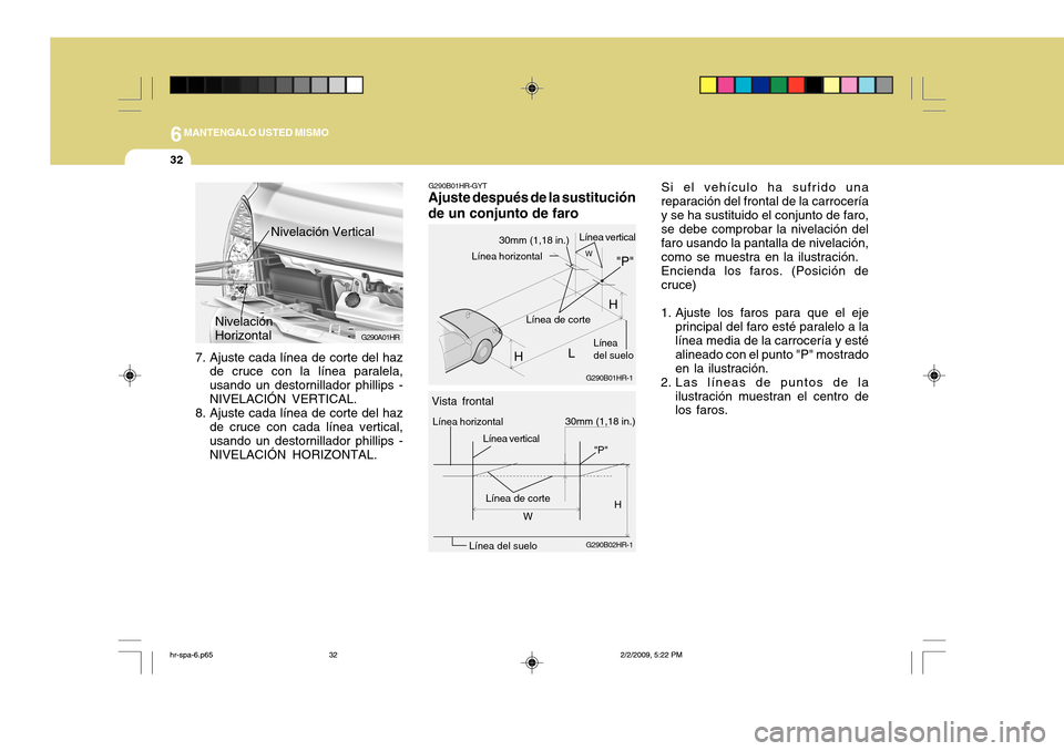 Hyundai H-100 Truck 2011 Manual del propietario (in Spanish) 6MANTENGALO USTED MISMO
32
Si el vehículo ha sufrido una reparación del frontal de la carroceríay se ha sustituido el conjunto de faro, se debe comprobar la nivelación del faro usando la pantalla Hyundai H-100 Truck 2011 Manual del propietario (in Spanish) 6MANTENGALO USTED MISMO
32
Si el vehículo ha sufrido una reparación del frontal de la carroceríay se ha sustituido el conjunto de faro, se debe comprobar la nivelación del faro usando la pantalla