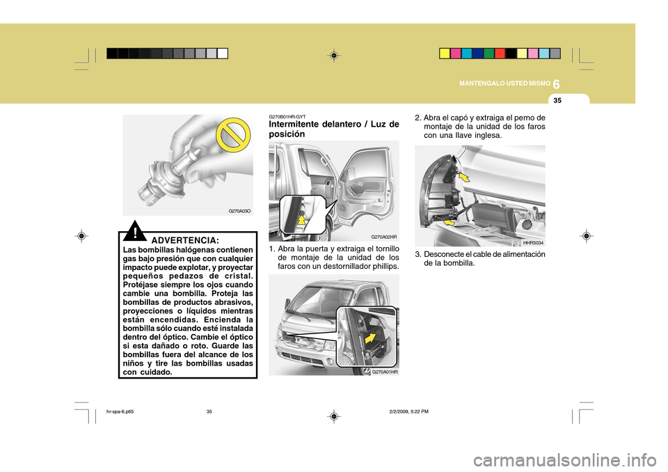 Hyundai H-100 Truck 2011 Manual del propietario (in Spanish) 6
MANTENGALO USTED MISMO
35
!ADVERTENCIA:
Las bombillas halógenas contienen gas bajo presión que con cualquierimpacto puede explotar, y proyectar pequeños pedazos de cristal. Protéjase siempre los Hyundai H-100 Truck 2011 Manual del propietario (in Spanish) 6
MANTENGALO USTED MISMO
35
!ADVERTENCIA:
Las bombillas halógenas contienen gas bajo presión que con cualquierimpacto puede explotar, y proyectar pequeños pedazos de cristal. Protéjase siempre los