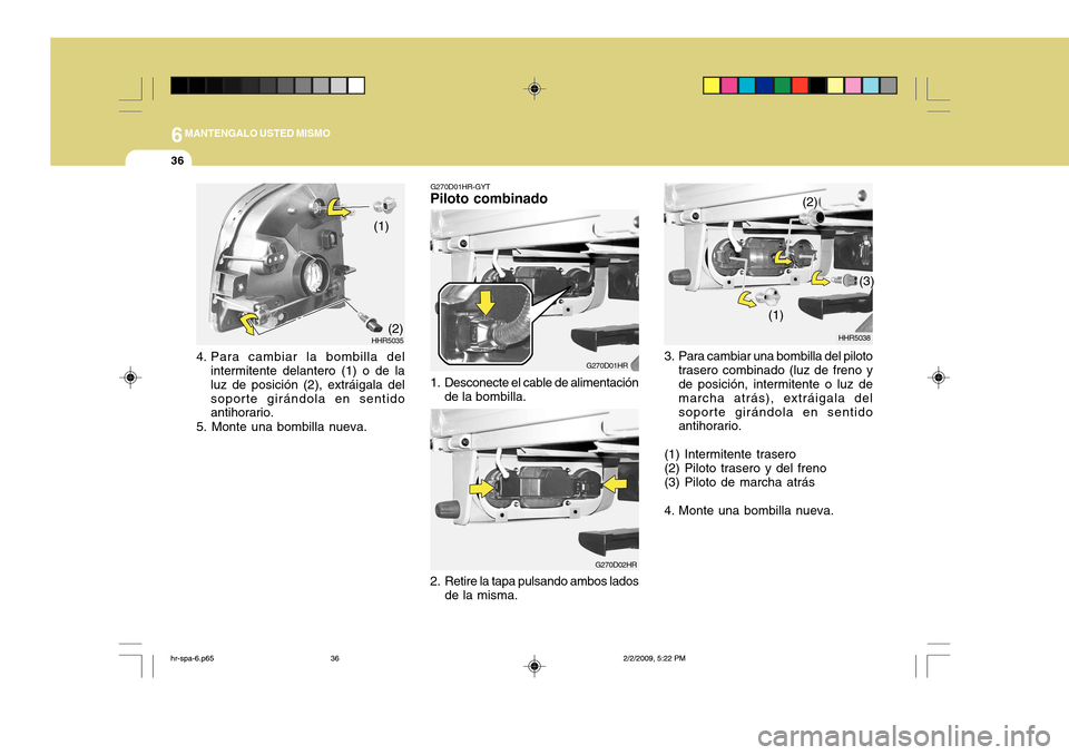 Hyundai H-100 Truck 2011 Manual del propietario (in Spanish) 6MANTENGALO USTED MISMO
36
3. Para cambiar una bombilla del piloto
trasero combinado (luz de freno y de posición, intermitente o luz de marcha atrás), extráigala delsoporte girándola en sentido an Hyundai H-100 Truck 2011 Manual del propietario (in Spanish) 6MANTENGALO USTED MISMO
36
3. Para cambiar una bombilla del piloto
trasero combinado (luz de freno y de posición, intermitente o luz de marcha atrás), extráigala delsoporte girándola en sentido an