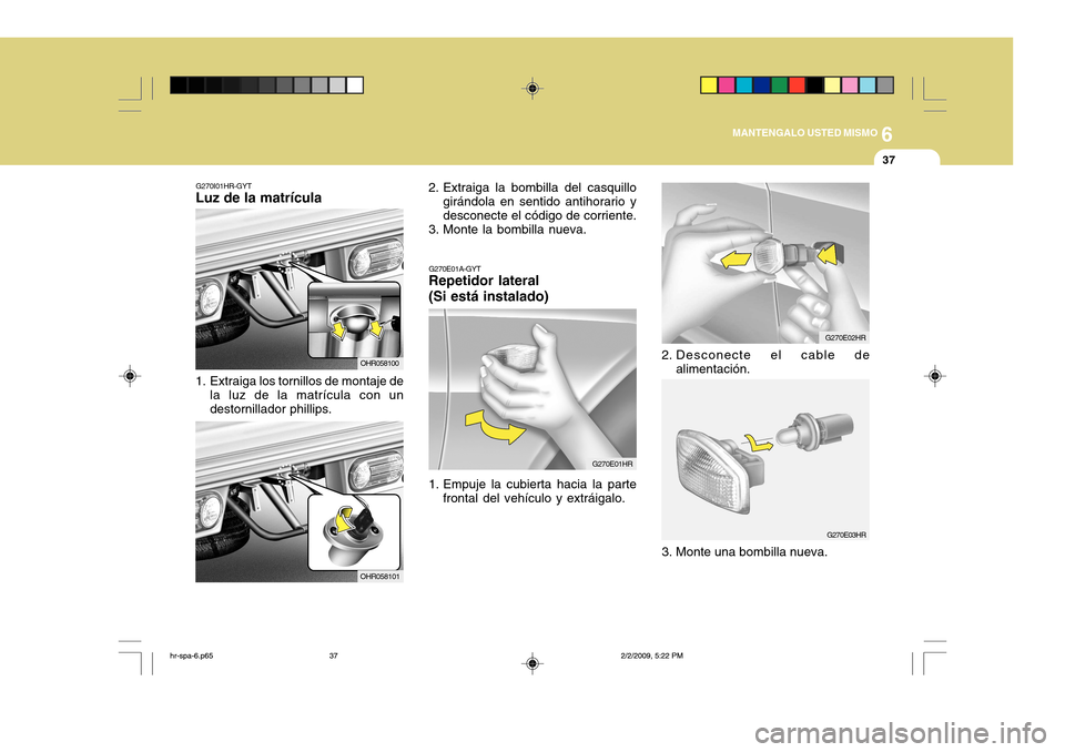 Hyundai H-100 Truck 2011 Manual del propietario (in Spanish) 6
MANTENGALO USTED MISMO
37
G270I01HR-GYT
Luz de la matrícula
1. Extraiga los tornillos de montaje de
la luz de la matrícula con un destornillador phillips. OHR0581002. Extraiga la bombilla del cas Hyundai H-100 Truck 2011 Manual del propietario (in Spanish) 6
MANTENGALO USTED MISMO
37
G270I01HR-GYT
Luz de la matrícula
1. Extraiga los tornillos de montaje de
la luz de la matrícula con un destornillador phillips. OHR0581002. Extraiga la bombilla del cas