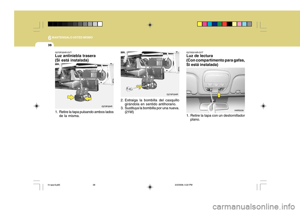 Hyundai H-100 Truck 2011 Manual del propietario (in Spanish) 6MANTENGALO USTED MISMO
38
G270G01HR-GYT
Luz de lectura (Con compartimento para gafas, Si está instalada)
1. Retire la tapa con un destornillador
plano. HHR5039G270F02HR-GYT
Luz antiniebla trasera ( Hyundai H-100 Truck 2011 Manual del propietario (in Spanish) 6MANTENGALO USTED MISMO
38
G270G01HR-GYT
Luz de lectura (Con compartimento para gafas, Si está instalada)
1. Retire la tapa con un destornillador
plano. HHR5039G270F02HR-GYT
Luz antiniebla trasera (