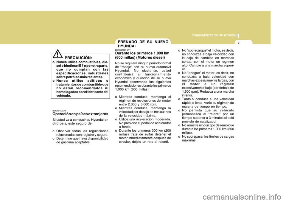Hyundai H-100 Truck 2011 Manual del propietario (in Spanish) 1
COMPONENTES DE SU HYUNDAI
3
B020B01HR-GYT Durante los primeros 1.000 km (600 millas) (Motores diesel) No se requiere ningún periodo formal de "rodaje" con su nuevo automóvil Hyundai. No obstante, Hyundai H-100 Truck 2011 Manual del propietario (in Spanish) 1
COMPONENTES DE SU HYUNDAI
3
B020B01HR-GYT Durante los primeros 1.000 km (600 millas) (Motores diesel) No se requiere ningún periodo formal de "rodaje" con su nuevo automóvil Hyundai. No obstante,