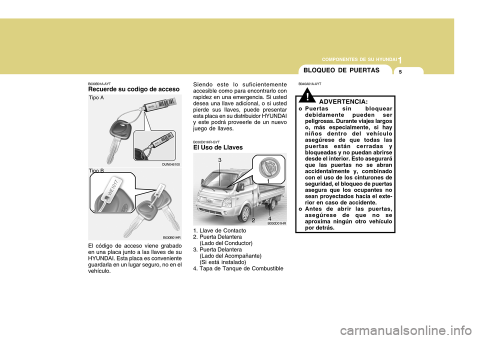 Hyundai H-100 Truck 2011 Manual del propietario (in Spanish) 1
COMPONENTES DE SU HYUNDAI
5
B030B01A-AYT Recuerde su codigo de acceso El código de acceso viene grabado en una placa junto a las llaves de su HYUNDAI. Esta placa es conveniente guardarla en un luga Hyundai H-100 Truck 2011 Manual del propietario (in Spanish) 1
COMPONENTES DE SU HYUNDAI
5
B030B01A-AYT Recuerde su codigo de acceso El código de acceso viene grabado en una placa junto a las llaves de su HYUNDAI. Esta placa es conveniente guardarla en un luga