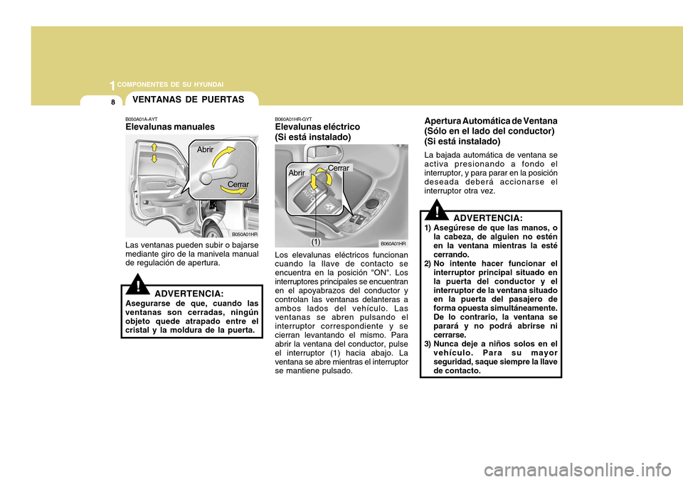 Hyundai H-100 Truck 2011 Manual del propietario (in Spanish) 1COMPONENTES DE SU HYUNDAI
8
!
Apertura Automática de Ventana (Sólo en el lado del conductor)(Si está instalado) La bajada automática de ventana se activa presionando a fondo el interruptor, y par Hyundai H-100 Truck 2011 Manual del propietario (in Spanish) 1COMPONENTES DE SU HYUNDAI
8
!
Apertura Automática de Ventana (Sólo en el lado del conductor)(Si está instalado) La bajada automática de ventana se activa presionando a fondo el interruptor, y par