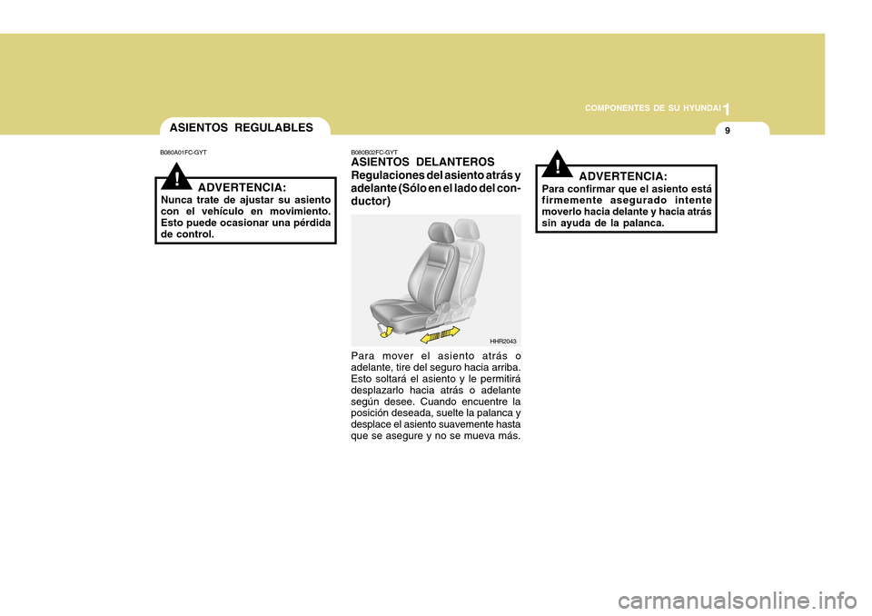 Hyundai H-100 Truck 2011 Manual del propietario (in Spanish) 1
COMPONENTES DE SU HYUNDAI
9
!
ASIENTOS REGULABLES
B080A01FC-GYT
ADVERTENCIA:
Nunca trate de ajustar su asiento con el vehículo en movimiento. Esto puede ocasionar una pérdida de control. B080B02FC Hyundai H-100 Truck 2011 Manual del propietario (in Spanish) 1
COMPONENTES DE SU HYUNDAI
9
!
ASIENTOS REGULABLES
B080A01FC-GYT
ADVERTENCIA:
Nunca trate de ajustar su asiento con el vehículo en movimiento. Esto puede ocasionar una pérdida de control. B080B02FC