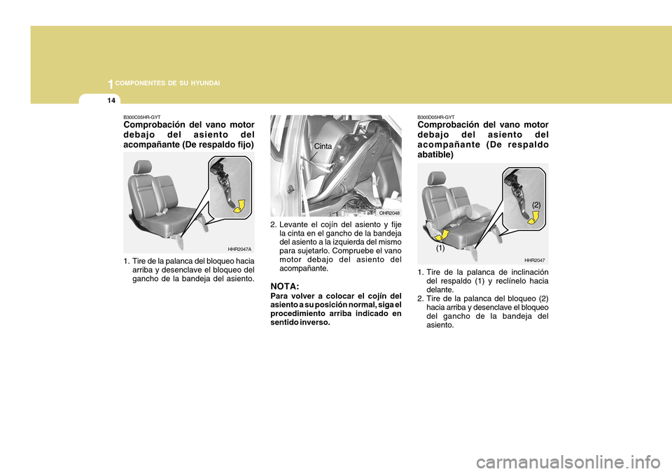 Hyundai H-100 Truck 2011 Manual del propietario (in Spanish) 1COMPONENTES DE SU HYUNDAI
14
B300D05HR-GYT Comprobación del vano motor debajo del asiento delacompañante (De respaldoabatible)
HHR2047
(1) (2)
1. Tire de la palanca de inclinación del respaldo (1) Hyundai H-100 Truck 2011 Manual del propietario (in Spanish) 1COMPONENTES DE SU HYUNDAI
14
B300D05HR-GYT Comprobación del vano motor debajo del asiento delacompañante (De respaldoabatible)
HHR2047
(1) (2)
1. Tire de la palanca de inclinación del respaldo (1)