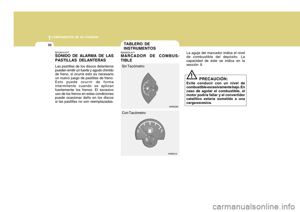 Hyundai H-100 Truck 2011 Manual del propietario (in Spanish) 1COMPONENTES DE SU HYUNDAI
32TABLERO DE INSTRUMENTOS
B280A02A-AYT MARCADOR DE COMBUS-
TIBLE La aguja del marcador indica el nivel
de combustible del depósito. La capacidad de éste se indica en la se Hyundai H-100 Truck 2011 Manual del propietario (in Spanish) 1COMPONENTES DE SU HYUNDAI
32TABLERO DE INSTRUMENTOS
B280A02A-AYT MARCADOR DE COMBUS-
TIBLE La aguja del marcador indica el nivel
de combustible del depósito. La capacidad de éste se indica en la se