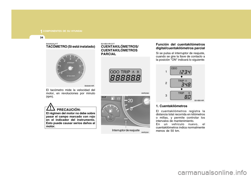 Hyundai H-100 Truck 2011 Manual del propietario (in Spanish) 1COMPONENTES DE SU HYUNDAI
34
B330A01HR B310B01HR-GYT CUENTAKILÓMETROS/ CUENTAKILÓMETROSPARCIAL
Función del cuentakilómetros digital/cuentakilómetros parcial
Si se pulsa el interruptor de reajust Hyundai H-100 Truck 2011 Manual del propietario (in Spanish) 1COMPONENTES DE SU HYUNDAI
34
B330A01HR B310B01HR-GYT CUENTAKILÓMETROS/ CUENTAKILÓMETROSPARCIAL
Función del cuentakilómetros digital/cuentakilómetros parcial
Si se pulsa el interruptor de reajust