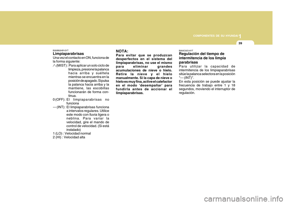 Hyundai H-100 Truck 2011 Manual del propietario (in Spanish) 1
COMPONENTES DE SU HYUNDAI
39
B350C02O-AYT Regulación del tiempo de intermitencia de los limpiaparabrisas Para utilizar la capacidad de intermitencia de los limpiaparabrisassitúe la palanca selecto Hyundai H-100 Truck 2011 Manual del propietario (in Spanish) 1
COMPONENTES DE SU HYUNDAI
39
B350C02O-AYT Regulación del tiempo de intermitencia de los limpiaparabrisas Para utilizar la capacidad de intermitencia de los limpiaparabrisassitúe la palanca selecto