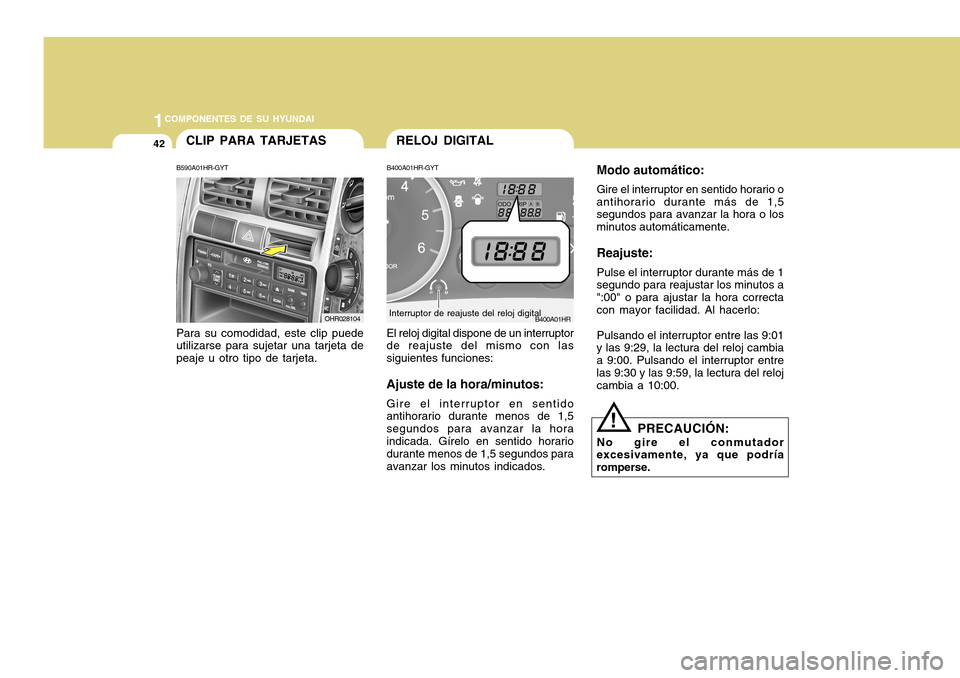 Hyundai H-100 Truck 2011 Manual del propietario (in Spanish) 1COMPONENTES DE SU HYUNDAI
42RELOJ DIGITAL
B400A01HR-GYT
B400A01HR
Interruptor de reajuste del reloj digital
!
El reloj digital dispone de un interruptor de reajuste del mismo con las siguientes funci Hyundai H-100 Truck 2011 Manual del propietario (in Spanish) 1COMPONENTES DE SU HYUNDAI
42RELOJ DIGITAL
B400A01HR-GYT
B400A01HR
Interruptor de reajuste del reloj digital
!
El reloj digital dispone de un interruptor de reajuste del mismo con las siguientes funci