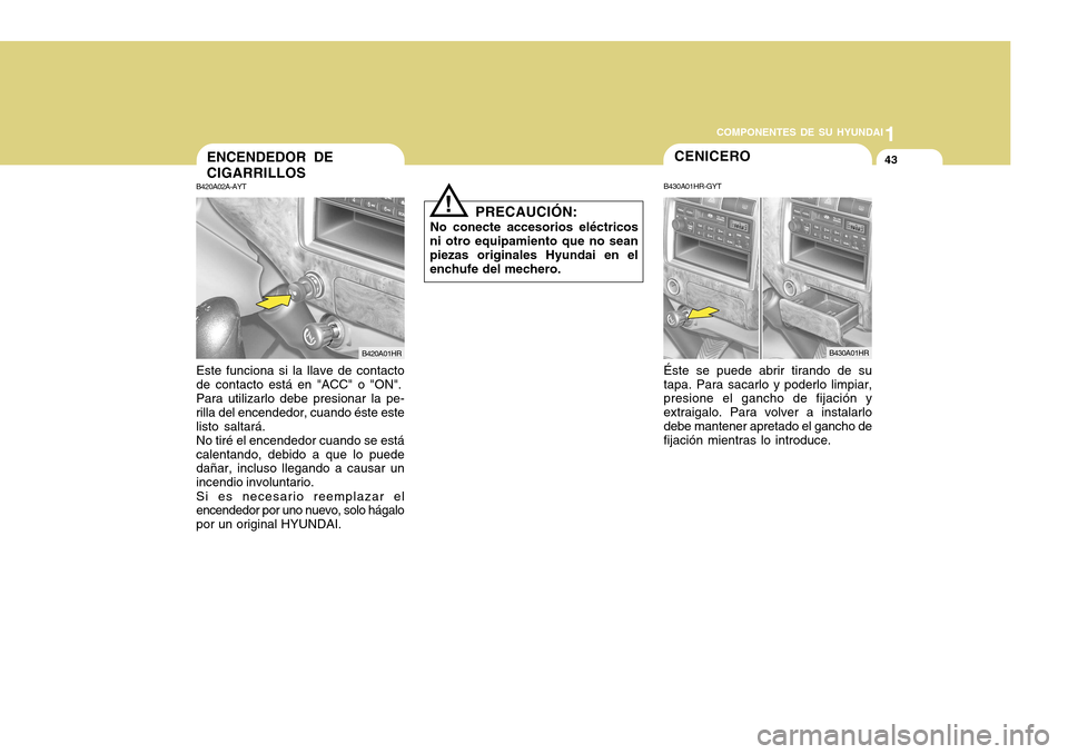 Hyundai H-100 Truck 2011 Manual del propietario (in Spanish) 1
COMPONENTES DE SU HYUNDAI
43
PRECAUCIÓN:
No conecte accesorios eléctricos
ni otro equipamiento que no sean piezas originales Hyundai en el enchufe del mechero.
!
CENICERO
B430A01HR-GYT Éste se pu Hyundai H-100 Truck 2011 Manual del propietario (in Spanish) 1
COMPONENTES DE SU HYUNDAI
43
PRECAUCIÓN:
No conecte accesorios eléctricos
ni otro equipamiento que no sean piezas originales Hyundai en el enchufe del mechero.
!
CENICERO
B430A01HR-GYT Éste se pu