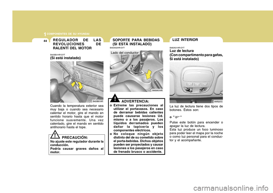 Hyundai H-100 Truck 2011 Manual del propietario (in Spanish) 1COMPONENTES DE SU HYUNDAI
44SOPORTE PARA BEBIDAS (SI ESTÁ INSTALADO)LUZ INTERIOR
HHR2072
B450A02HR-GYT
B450A01HR
Lado del conductor
!ADVERTENCIA:
o Extreme las precauciones al utilizar el portavasos Hyundai H-100 Truck 2011 Manual del propietario (in Spanish) 1COMPONENTES DE SU HYUNDAI
44SOPORTE PARA BEBIDAS (SI ESTÁ INSTALADO)LUZ INTERIOR
HHR2072
B450A02HR-GYT
B450A01HR
Lado del conductor
!ADVERTENCIA:
o Extreme las precauciones al utilizar el portavasos