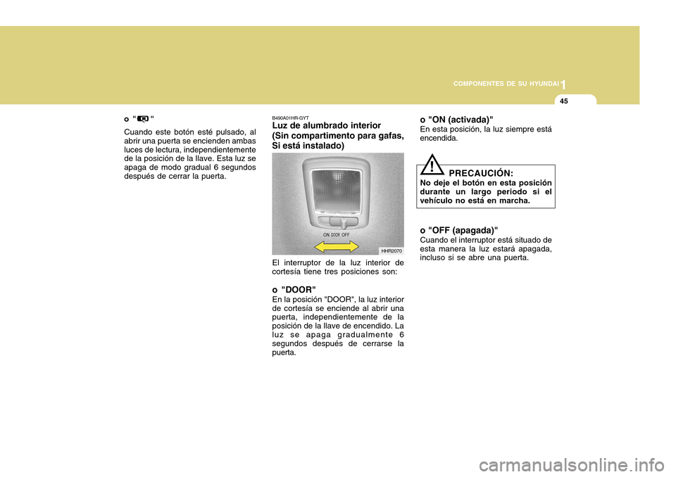 Hyundai H-100 Truck 2011 Manual del propietario (in Spanish) 1
COMPONENTES DE SU HYUNDAI
45
o " " Cuando este botón esté pulsado, al abrir una puerta se encienden ambasluces de lectura, independientemente de la posición de la llave. Esta luz se apaga de m Hyundai H-100 Truck 2011 Manual del propietario (in Spanish) 1
COMPONENTES DE SU HYUNDAI
45
o " " Cuando este botón esté pulsado, al abrir una puerta se encienden ambasluces de lectura, independientemente de la posición de la llave. Esta luz se apaga de m