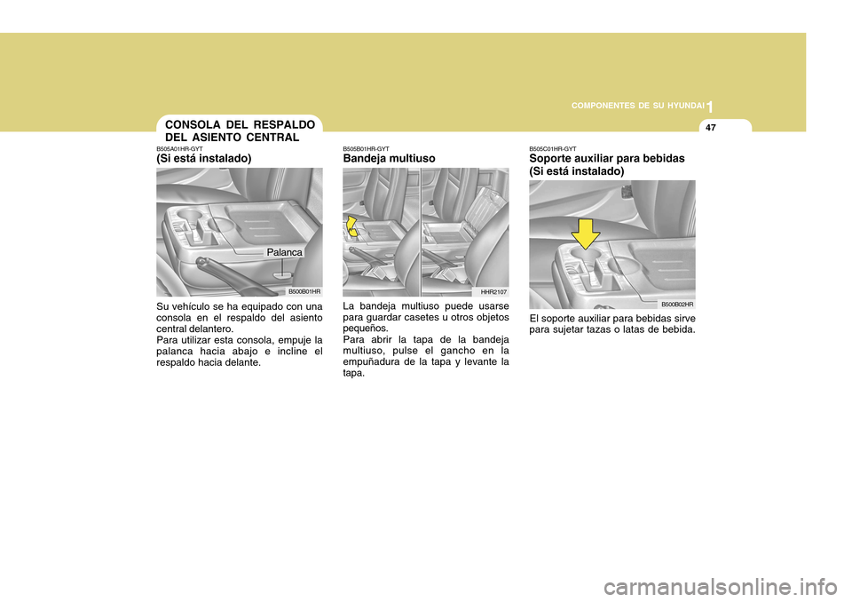 Hyundai H-100 Truck 2011 Manual del propietario (in Spanish) 1
COMPONENTES DE SU HYUNDAI
47
B505C01HR-GYT Soporte auxiliar para bebidas (Si está instalado)
El soporte auxiliar para bebidas sirve
para sujetar tazas o latas de bebida.
B500B02HR
CONSOLA DEL RESPA Hyundai H-100 Truck 2011 Manual del propietario (in Spanish) 1
COMPONENTES DE SU HYUNDAI
47
B505C01HR-GYT Soporte auxiliar para bebidas (Si está instalado)
El soporte auxiliar para bebidas sirve
para sujetar tazas o latas de bebida.
B500B02HR
CONSOLA DEL RESPA