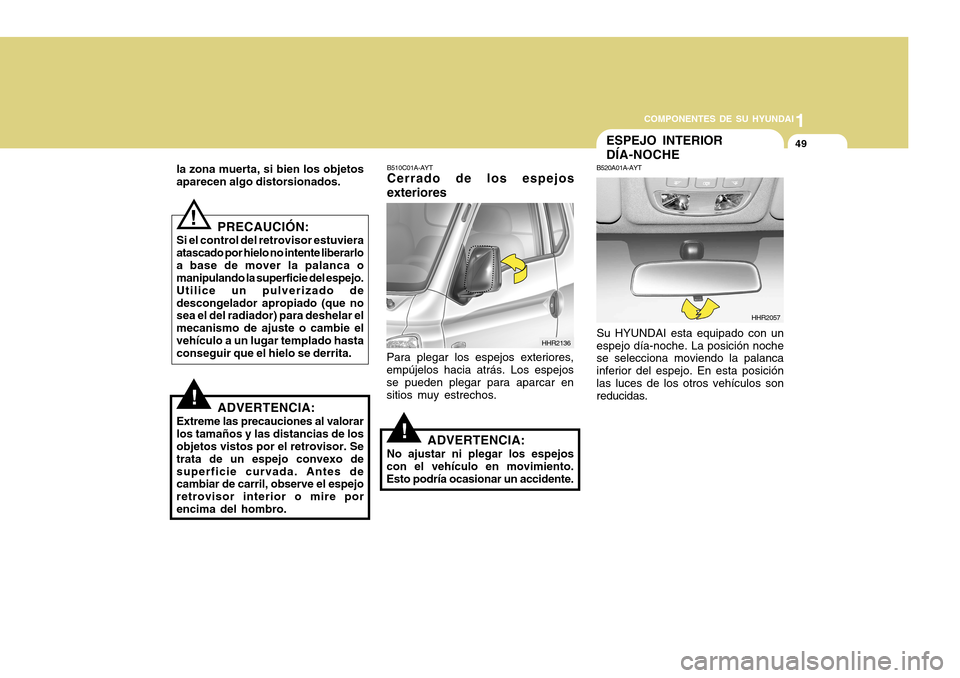 Hyundai H-100 Truck 2011 Manual del propietario (in Spanish) 1
COMPONENTES DE SU HYUNDAI
49ESPEJO INTERIOR DÍA-NOCHE
B520A01A-AYT Su HYUNDAI esta equipado con un espejo día-noche. La posición noche se selecciona moviendo la palanca inferior del espejo. En es Hyundai H-100 Truck 2011 Manual del propietario (in Spanish) 1
COMPONENTES DE SU HYUNDAI
49ESPEJO INTERIOR DÍA-NOCHE
B520A01A-AYT Su HYUNDAI esta equipado con un espejo día-noche. La posición noche se selecciona moviendo la palanca inferior del espejo. En es
