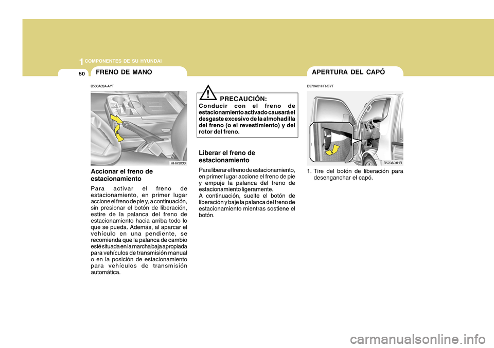 Hyundai H-100 Truck 2011 Manual del propietario (in Spanish) 1COMPONENTES DE SU HYUNDAI
50FRENO DE MANO
B530A02A-AYT
Accionar el freno de estacionamiento Para activar el freno de estacionamiento, en primer lugar accione el freno de pie y, a continuación, sin p Hyundai H-100 Truck 2011 Manual del propietario (in Spanish) 1COMPONENTES DE SU HYUNDAI
50FRENO DE MANO
B530A02A-AYT
Accionar el freno de estacionamiento Para activar el freno de estacionamiento, en primer lugar accione el freno de pie y, a continuación, sin p