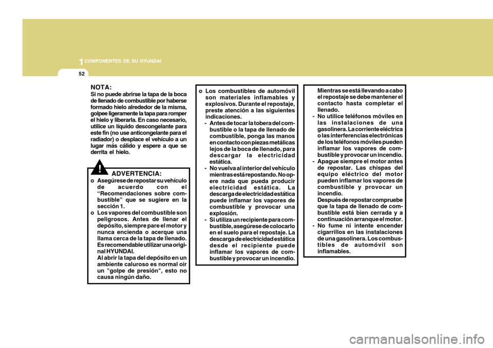 Hyundai H-100 Truck 2011 Manual del propietario (in Spanish) 1COMPONENTES DE SU HYUNDAI
52
o Los combustibles de automóvil
son materiales inflamables y explosivos. Durante el repostaje,preste atención a las siguientes indicaciones.
- Antes de tocar la tobera Hyundai H-100 Truck 2011 Manual del propietario (in Spanish) 1COMPONENTES DE SU HYUNDAI
52
o Los combustibles de automóvil
son materiales inflamables y explosivos. Durante el repostaje,preste atención a las siguientes indicaciones.
- Antes de tocar la tobera