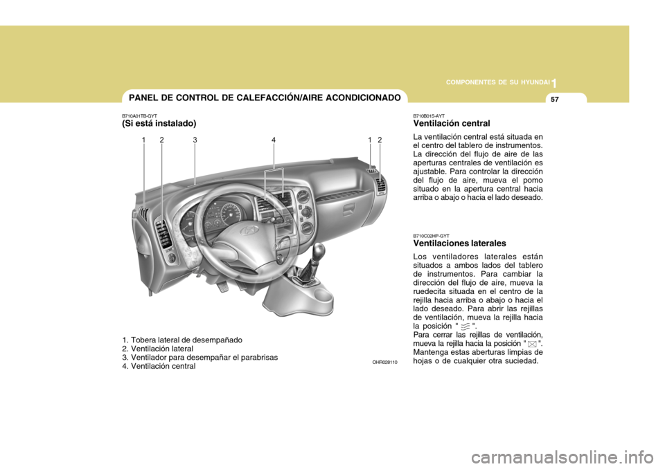 Hyundai H-100 Truck 2011 Manual del propietario (in Spanish) 1
COMPONENTES DE SU HYUNDAI
57PANEL DE CONTROL DE CALEFACCIÓN/AIRE ACONDICIONADO
1. Tobera lateral de desempañado
2. Ventilación lateral
3. Ventilador para desempañar el parabrisas
4. Ventilaci Hyundai H-100 Truck 2011 Manual del propietario (in Spanish) 1
COMPONENTES DE SU HYUNDAI
57PANEL DE CONTROL DE CALEFACCIÓN/AIRE ACONDICIONADO
1. Tobera lateral de desempañado
2. Ventilación lateral
3. Ventilador para desempañar el parabrisas
4. Ventilaci
