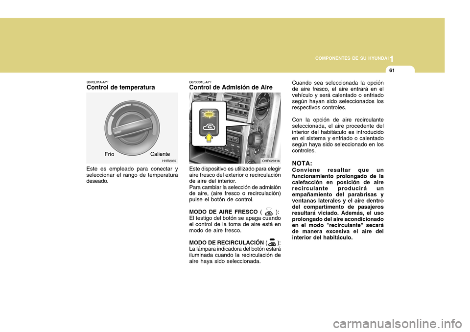 Hyundai H-100 Truck 2011 Manual del propietario (in Spanish) 1
COMPONENTES DE SU HYUNDAI
61
HHR2087
Frío
Caliente
B670E01A-AYT Control de temperatura
Este es empleado para conectar y seleccionar el rango de temperatura deseado. B670C01E-AYTControl de Admisión Hyundai H-100 Truck 2011 Manual del propietario (in Spanish) 1
COMPONENTES DE SU HYUNDAI
61
HHR2087
Frío
Caliente
B670E01A-AYT Control de temperatura
Este es empleado para conectar y seleccionar el rango de temperatura deseado. B670C01E-AYTControl de Admisión
