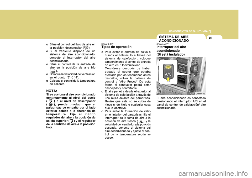 Hyundai H-100 Truck 2011  Manual del propietario (in Spanish) 1
COMPONENTES DE SU HYUNDAI
65
B730A01L-GAT Tipos de operación
o Para evitar la entrada de polvo o humos al habitáculo a través del sistema de calefacción, coloquetemporalmente el control de entra
