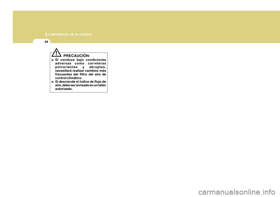 Hyundai H-100 Truck 2011  Manual del propietario (in Spanish) 1COMPONENTES DE SU HYUNDAI
68
!
PRECAUCIÓN:
o Si conduce bajo condiciones adversas como carreteras polvorientas y abruptas,necesitará realizar cambios más frecuentes del filtro del aire de control 