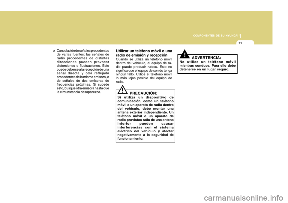 Hyundai H-100 Truck 2011  Manual del propietario (in Spanish) 1
COMPONENTES DE SU HYUNDAI
71
o Cancelación de señales procedentes de varias fuentes: las señales de radio procedentes de distintas direcciones pueden provocar distorsiones o fluctuaciones. Estopu