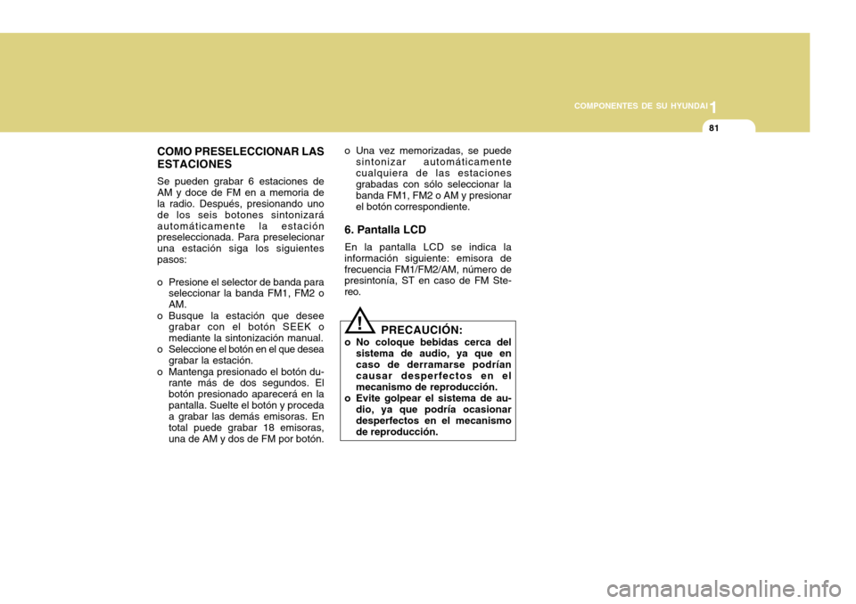 Hyundai H-100 Truck 2011 Manual del propietario (in Spanish) 1
COMPONENTES DE SU HYUNDAI
81
COMO PRESELECCIONAR LAS ESTACIONES Se pueden grabar 6 estaciones de AM y doce de FM en a memoria de la radio. Después, presionando uno de los seis botones sintonizaráa Hyundai H-100 Truck 2011 Manual del propietario (in Spanish) 1
COMPONENTES DE SU HYUNDAI
81
COMO PRESELECCIONAR LAS ESTACIONES Se pueden grabar 6 estaciones de AM y doce de FM en a memoria de la radio. Después, presionando uno de los seis botones sintonizaráa