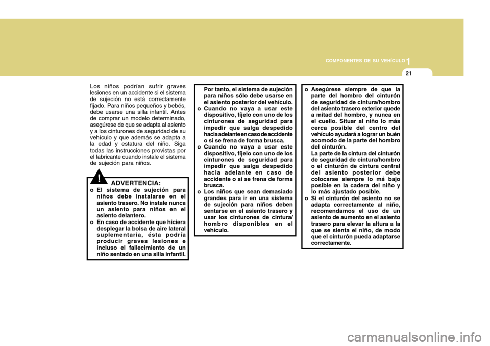 Hyundai H-100 Truck 2011 Manual del propietario (in Spanish) 1
COMPONENTES DE SU VEHÍCULO
21
!
Los niños podrían sufrir graves
lesiones en un accidente si el sistema de sujeción no está correctamente fijado. Para niños pequeños y bebés, debe usarse una Hyundai H-100 Truck 2011 Manual del propietario (in Spanish) 1
COMPONENTES DE SU VEHÍCULO
21
!
Los niños podrían sufrir graves
lesiones en un accidente si el sistema de sujeción no está correctamente fijado. Para niños pequeños y bebés, debe usarse una