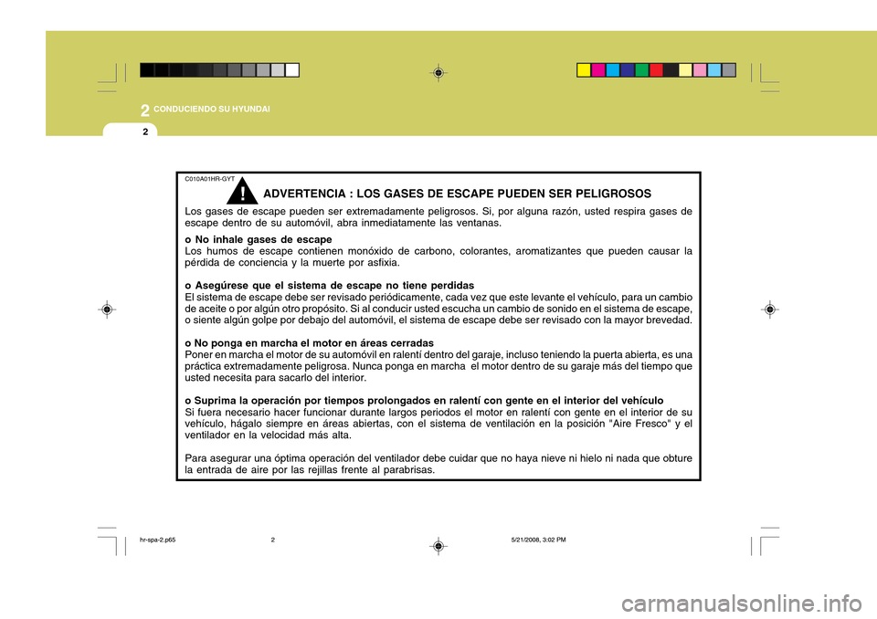 Hyundai H-100 Truck 2011 Manual del propietario (in Spanish) 2 CONDUCIENDO SU HYUNDAI
2
C010A01HR-GYT
ADVERTENCIA : LOS GASES DE ESCAPE PUEDEN SER PELIGROSOS
Los gases de escape pueden ser extremadamente peligrosos. Si, por alguna razón, usted respira gases de Hyundai H-100 Truck 2011 Manual del propietario (in Spanish) 2 CONDUCIENDO SU HYUNDAI
2
C010A01HR-GYT
ADVERTENCIA : LOS GASES DE ESCAPE PUEDEN SER PELIGROSOS
Los gases de escape pueden ser extremadamente peligrosos. Si, por alguna razón, usted respira gases de