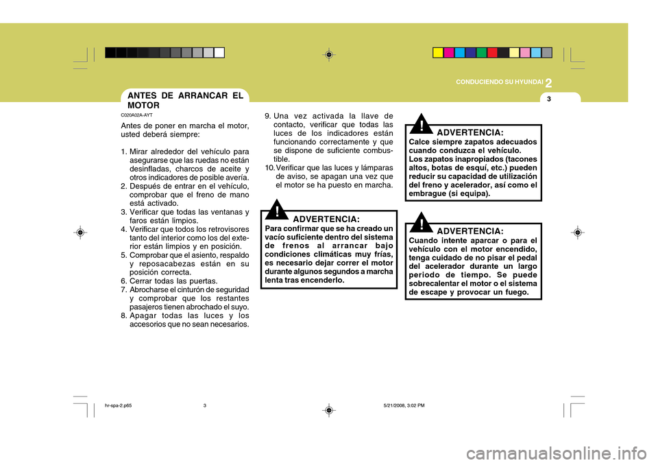 Hyundai H-100 Truck 2011 Manual del propietario (in Spanish) 2
CONDUCIENDO SU HYUNDAI
3ANTES DE ARRANCAR EL MOTOR
C020A02A-AYT Antes de poner en marcha el motor,
usted deberá siempre:
1. Mirar alrededor del vehículo para asegurarse que las ruedas no están d Hyundai H-100 Truck 2011 Manual del propietario (in Spanish) 2
CONDUCIENDO SU HYUNDAI
3ANTES DE ARRANCAR EL MOTOR
C020A02A-AYT Antes de poner en marcha el motor,
usted deberá siempre:
1. Mirar alrededor del vehículo para asegurarse que las ruedas no están d