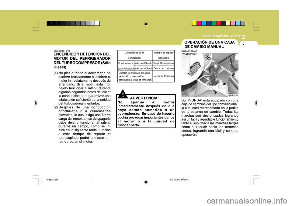 Hyundai H-100 Truck 2011 Manual del propietario (in Spanish) 2
CONDUCIENDO SU HYUNDAI
7
!
C055B01HP-GYT
ENCENDIDO Y DETENCIÓN DEL MOTOR DEL PEFRIGERADOR DEL TURBOCOMPRESOR (Sólo Diesel)
(1) No pise a fondo el acelerador, no
acelere bruscamente ni acelere el Hyundai H-100 Truck 2011 Manual del propietario (in Spanish) 2
CONDUCIENDO SU HYUNDAI
7
!
C055B01HP-GYT
ENCENDIDO Y DETENCIÓN DEL MOTOR DEL PEFRIGERADOR DEL TURBOCOMPRESOR (Sólo Diesel)
(1) No pise a fondo el acelerador, no
acelere bruscamente ni acelere el