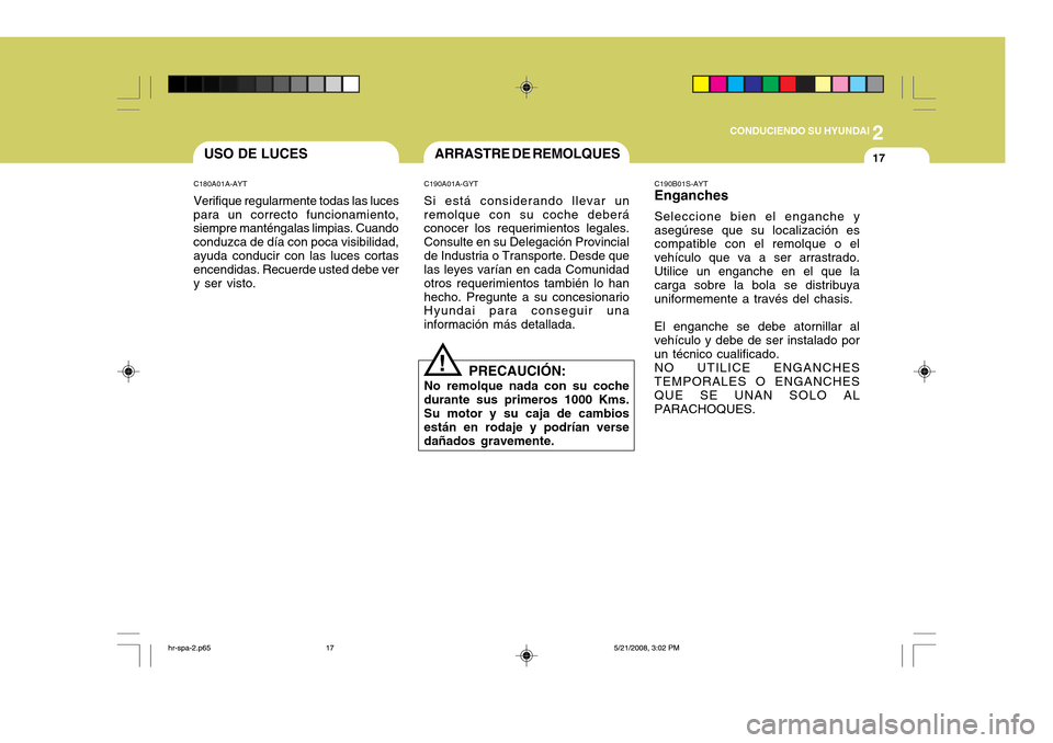 Hyundai H-100 Truck 2011  Manual del propietario (in Spanish) 2
CONDUCIENDO SU HYUNDAI
17ARRASTRE DE REMOLQUESUSO DE LUCES
C180A01A-AYT Verifique regularmente todas las luces
para un correcto funcionamiento, siempre manténgalas limpias. Cuando conduzca de día 