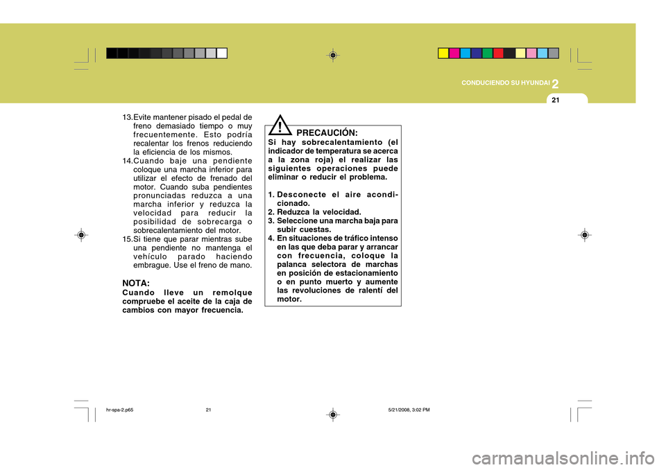 Hyundai H-100 Truck 2011  Manual del propietario (in Spanish) 2
CONDUCIENDO SU HYUNDAI
21
PRECAUCIÓN:
Si hay sobrecalentamiento (el indicador de temperatura se acerca a la zona roja) el realizar lassiguientes operaciones puede eliminar o reducir el problema.
1.
