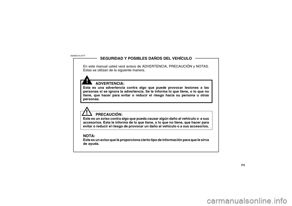 Hyundai H-100 Truck 2011  Manual del propietario (in Spanish) F5
SEGURIDAD Y POSIBLES DAÑOS DEL VEHÍCULO
En este manual usted verá avisos de ADVERTENCIA, PRECAUCIÓN y NOTAS. Estas se utilizan de la siguiente manera.
ADVERTENCIA:
Esta es una advertencia contr